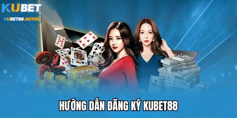 Hướng dẫn đăng ký Kubet88 dễ dàng cho người mới