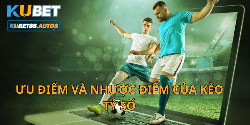 Ưu điểm và nhược điểm của kèo tỷ số