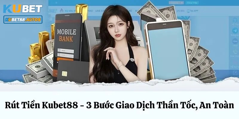 Hương dẫn chi tiết từ A - Z quy trình rút tiền Kubet88