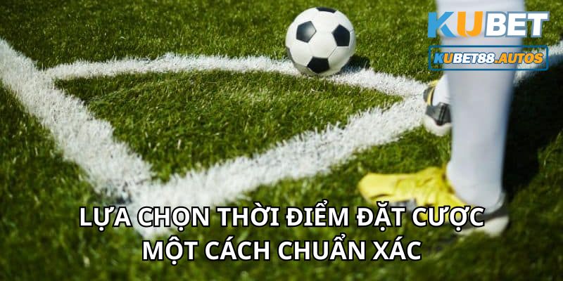 Thời điểm đặt cược cần chuẩn xác